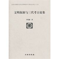 文明探源与三代考古论集/北京大学震旦古代文明研究中心学术丛书