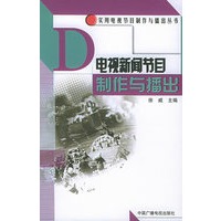 电视新闻节目制作与播出——实用电视节目制作与播出丛书